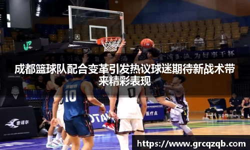 成都篮球队配合变革引发热议球迷期待新战术带来精彩表现