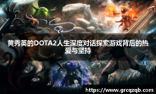 黄秀英的DOTA2人生深度对话探索游戏背后的热爱与坚持