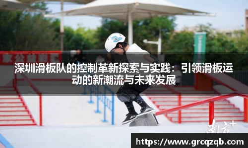深圳滑板队的控制革新探索与实践：引领滑板运动的新潮流与未来发展